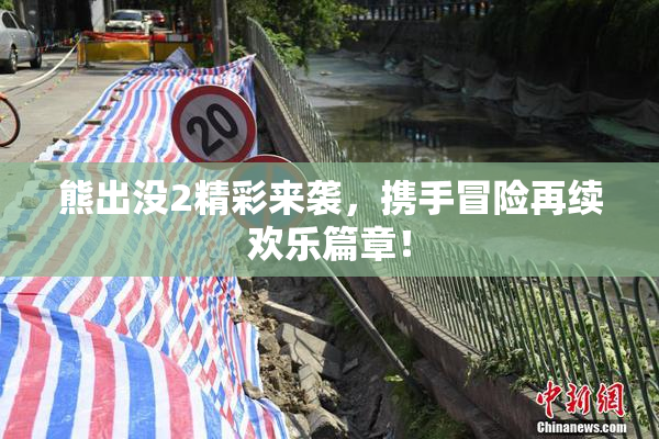 熊出没2精彩来袭，携手冒险再续欢乐篇章！