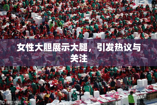 女性大胆展示大腿，引发热议与关注