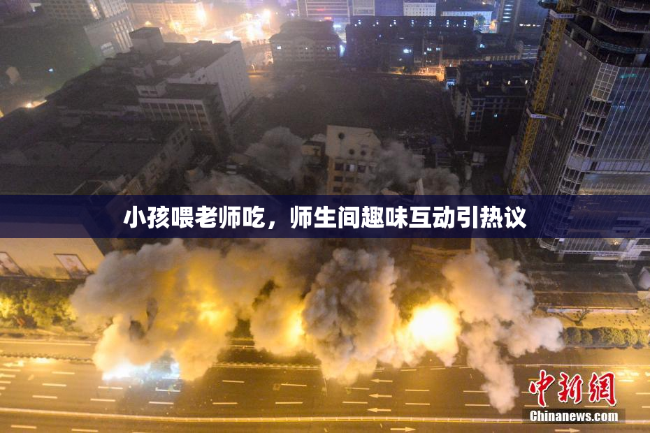 小孩喂老师吃，师生间趣味互动引热议
