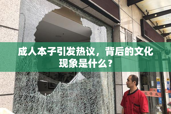 成人本子引发热议，背后的文化现象是什么？
