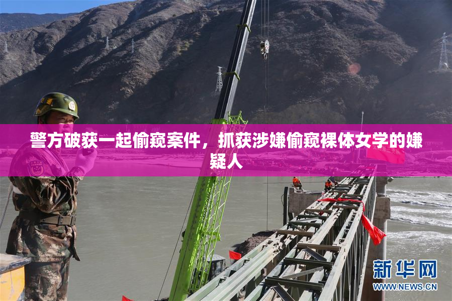 警方破获一起偷窥案件，抓获涉嫌偷窥裸体女学的嫌疑人