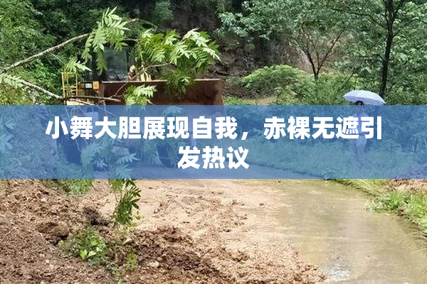 小舞大胆展现自我，赤裸无遮引发热议
