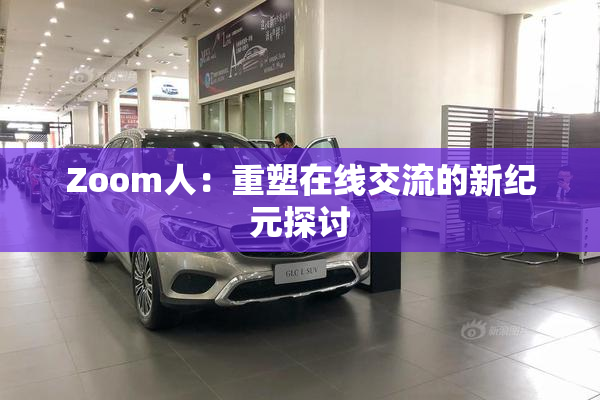 Zoom人：重塑在线交流的新纪元探讨