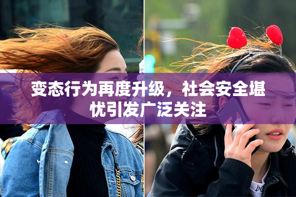 变态行为再度升级，社会安全堪忧引发广泛关注