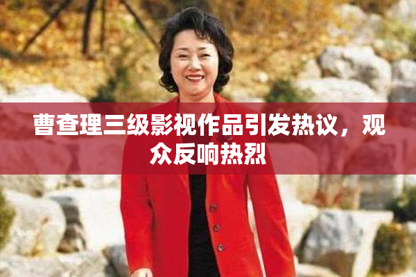 曹查理三级影视作品引发热议，观众反响热烈