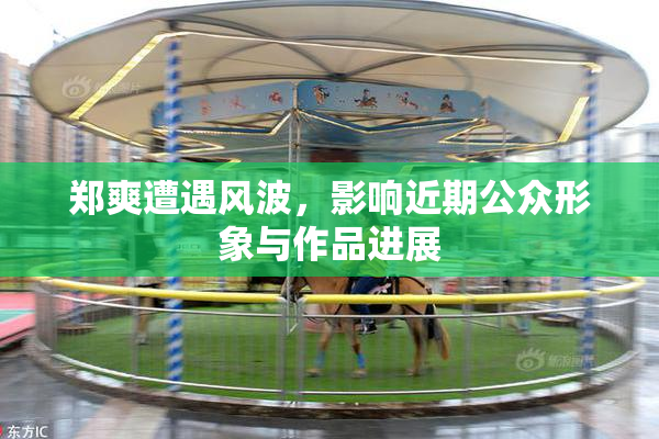 郑爽遭遇风波，影响近期公众形象与作品进展