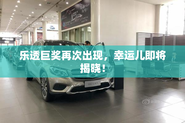 乐透巨奖再次出现，幸运儿即将揭晓！