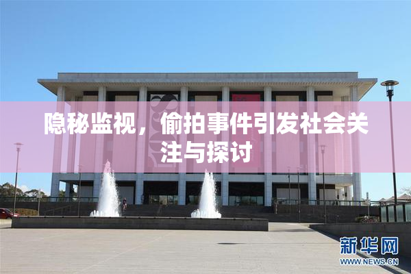 隐秘监视，偷拍事件引发社会关注与探讨