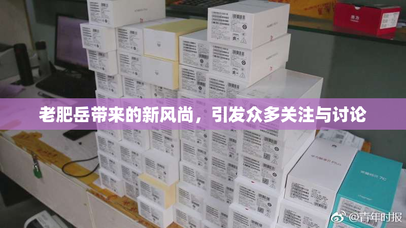 老肥岳带来的新风尚，引发众多关注与讨论