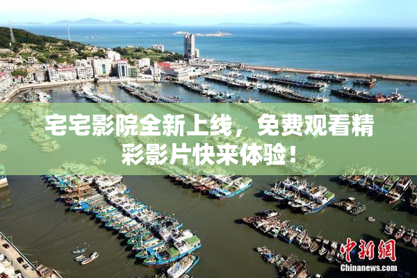 宅宅影院全新上线，免费观看精彩影片快来体验！