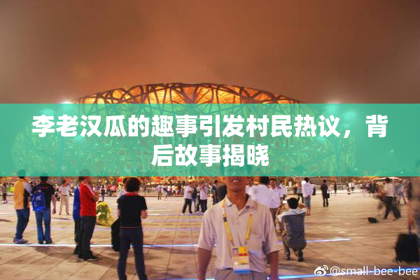 李老汉瓜的趣事引发村民热议，背后故事揭晓