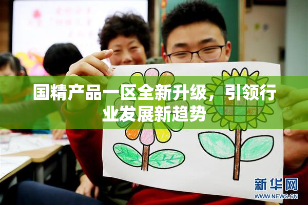 国精产品一区全新升级，引领行业发展新趋势