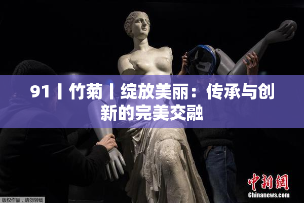 91丨竹菊丨绽放美丽：传承与创新的完美交融