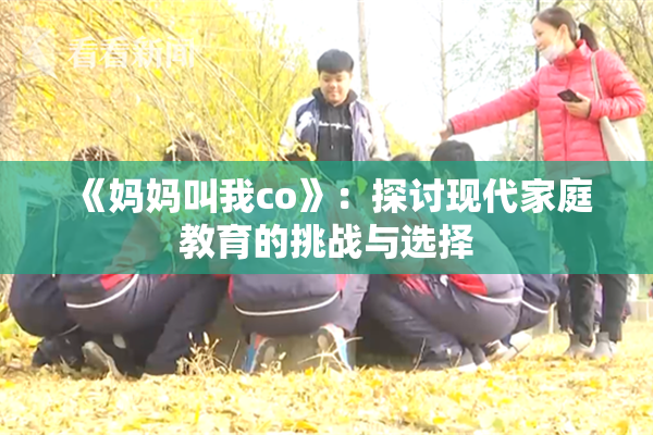 《妈妈叫我co》：探讨现代家庭教育的挑战与选择