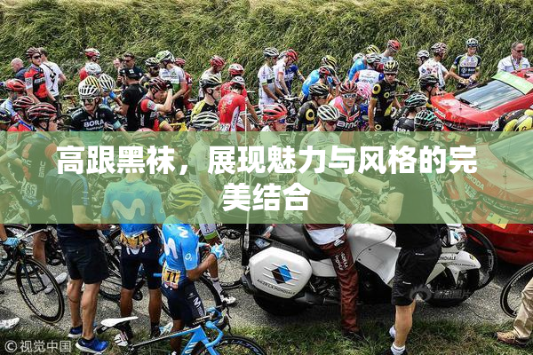 高跟黑袜，展现魅力与风格的完美结合