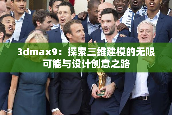 3dmax9：探索三维建模的无限可能与设计创意之路