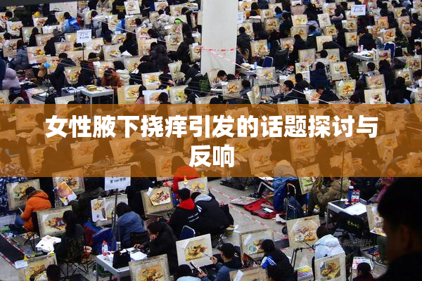 女性腋下挠痒引发的话题探讨与反响