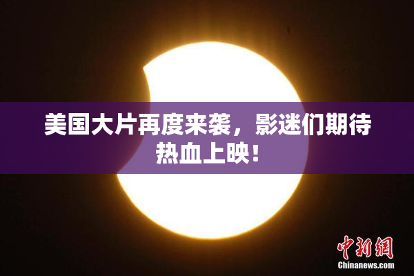 美国大片再度来袭，影迷们期待热血上映！