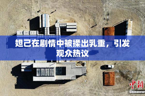 妲己在剧情中被揉出乳重，引发观众热议