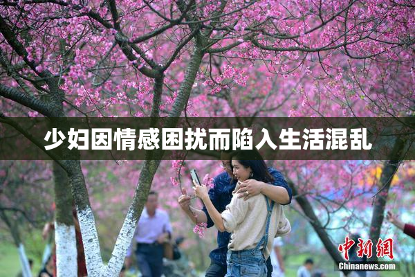 少妇因情感困扰而陷入生活混乱