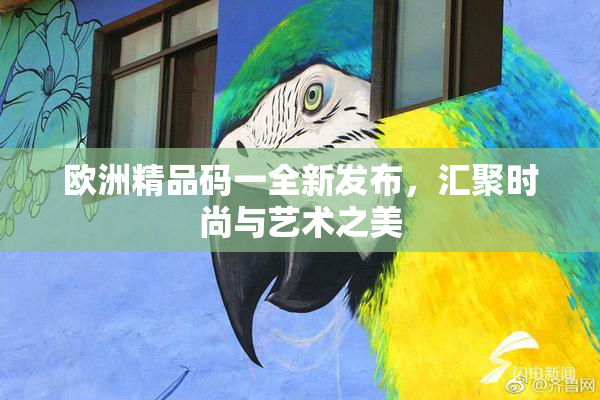 欧洲精品码一全新发布，汇聚时尚与艺术之美