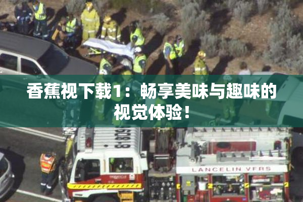 香蕉视下载1：畅享美味与趣味的视觉体验！