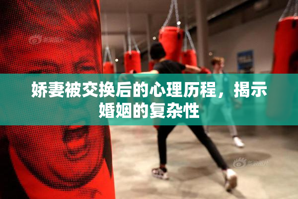 娇妻被交换后的心理历程，揭示婚姻的复杂性