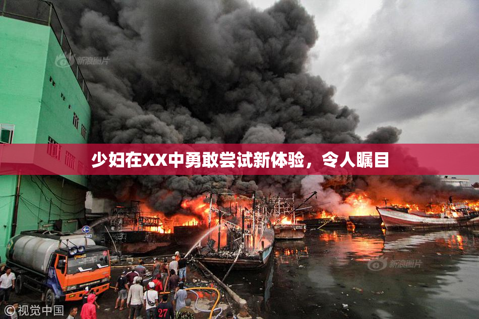 少妇在XX中勇敢尝试新体验，令人瞩目