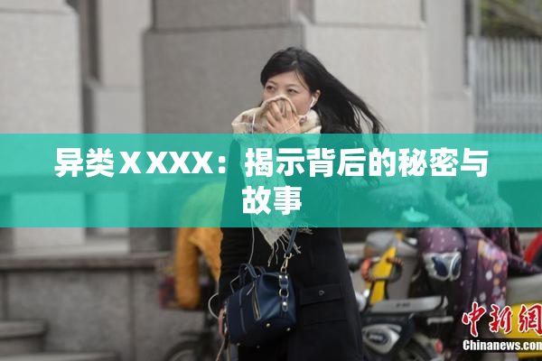 异类ⅩXXX：揭示背后的秘密与故事
