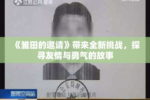 《雏田的邀请》带来全新挑战，探寻友情与勇气的故事