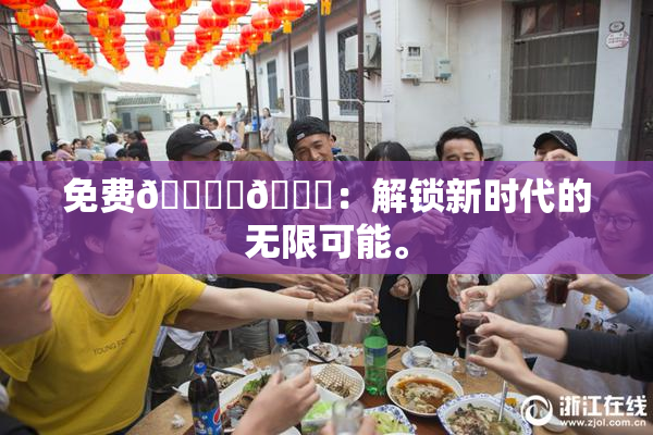 免费🔞‌🍌：解锁新时代的无限可能。