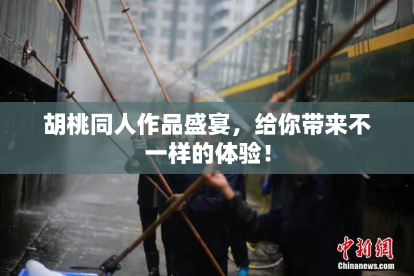 胡桃同人作品盛宴，给你带来不一样的体验！