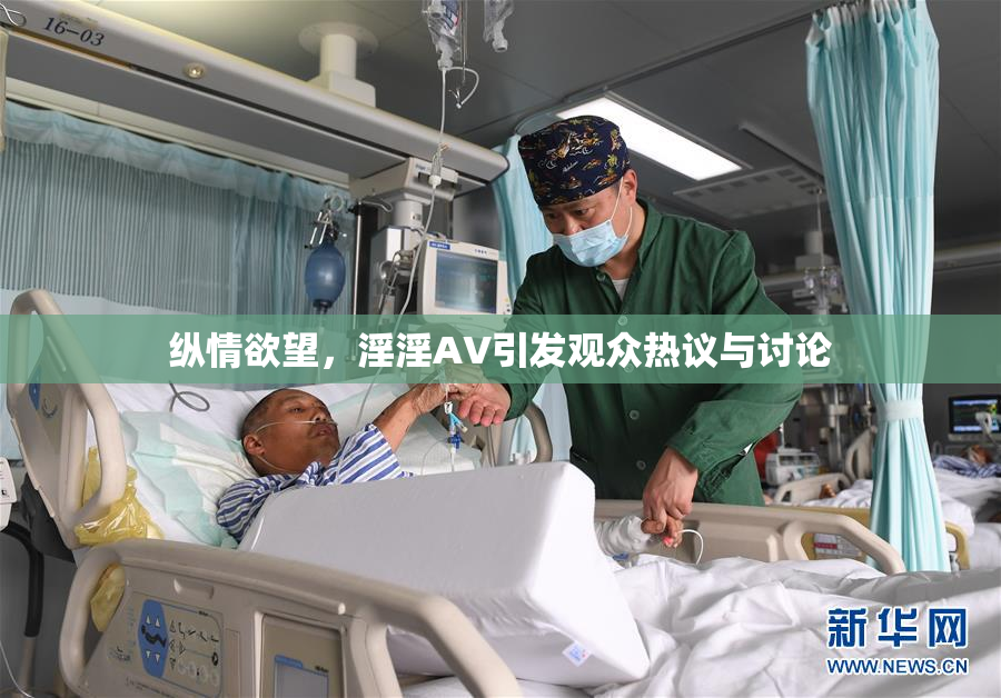 纵情欲望，淫淫AV引发观众热议与讨论
