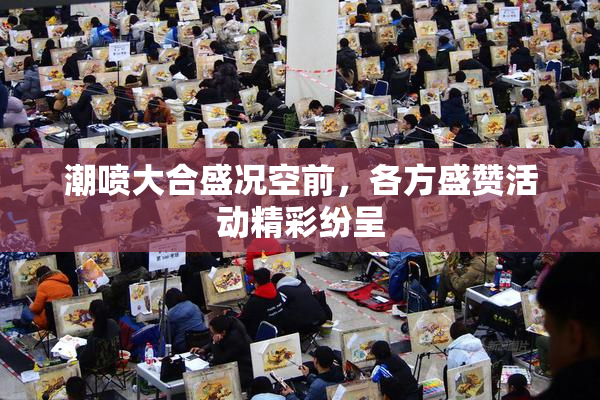 潮喷大合盛况空前，各方盛赞活动精彩纷呈