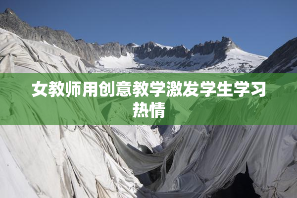 女教师用创意教学激发学生学习热情