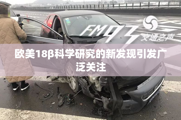 欧美18β科学研究的新发现引发广泛关注