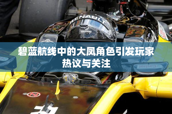 碧蓝航线中的大凤角色引发玩家热议与关注