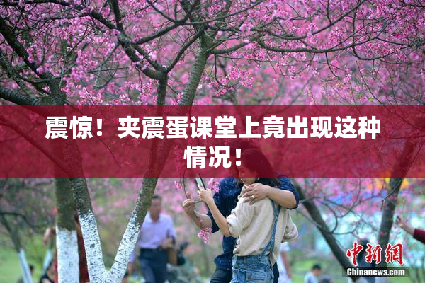 震惊！夹震蛋课堂上竟出现这种情况！