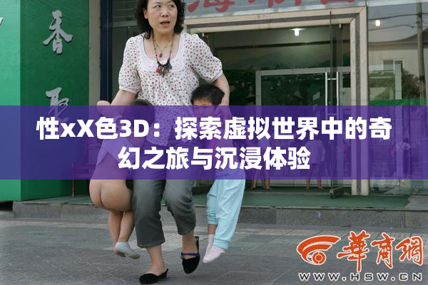 性xX色3D：探索虚拟世界中的奇幻之旅与沉浸体验