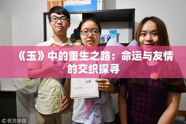 《玉》中的重生之路：命运与友情的交织探寻
