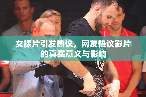 女裸片引发热议，网友热议影片的真实意义与影响