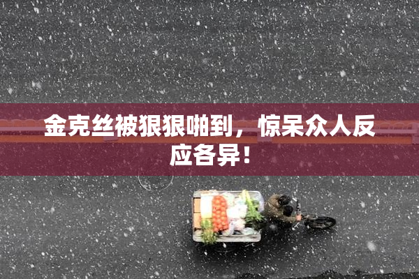 金克丝被狠狠啪到，惊呆众人反应各异！