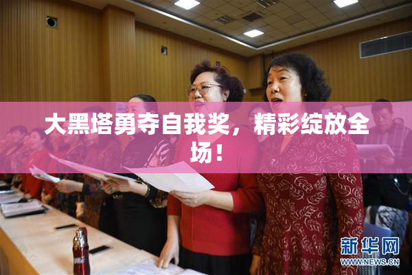 大黑塔勇夺自我奖，精彩绽放全场！
