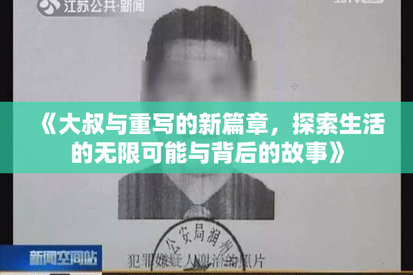 《大叔与重写的新篇章，探索生活的无限可能与背后的故事》