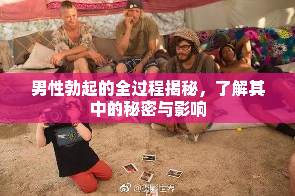 男性勃起的全过程揭秘，了解其中的秘密与影响