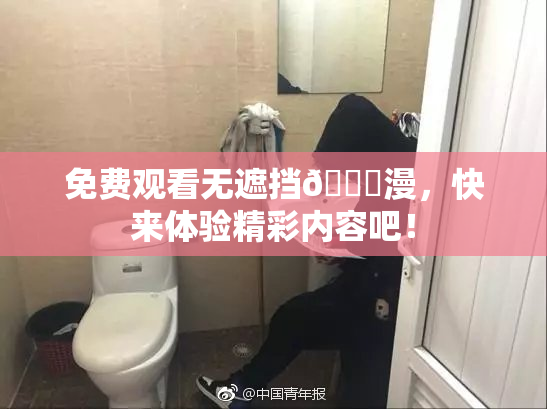免费观看无遮挡🔞漫，快来体验精彩内容吧！