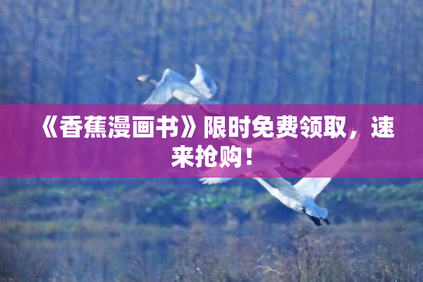 《香蕉漫画书》限时免费领取，速来抢购！