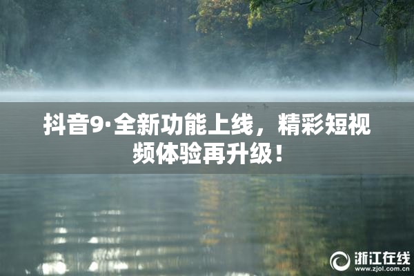 抖音9·全新功能上线，精彩短视频体验再升级！