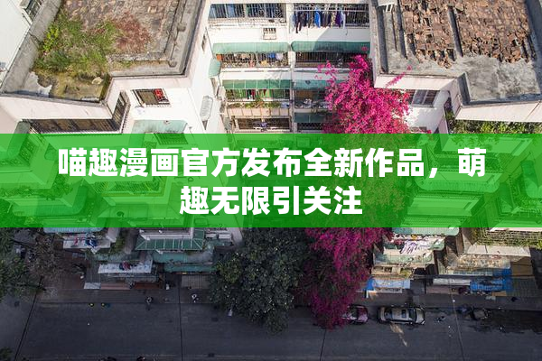 喵趣漫画官方发布全新作品，萌趣无限引关注