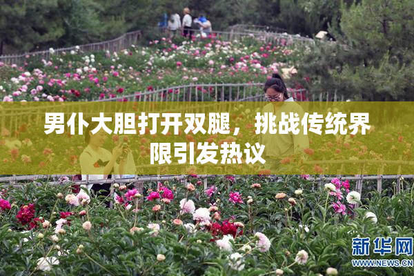 男仆大胆打开双腿，挑战传统界限引发热议